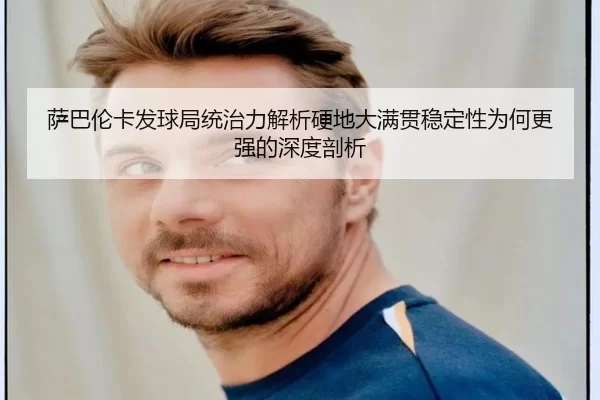 萨巴伦卡发球局统治力解析硬地大满贯稳定性为何更强的深度剖析
