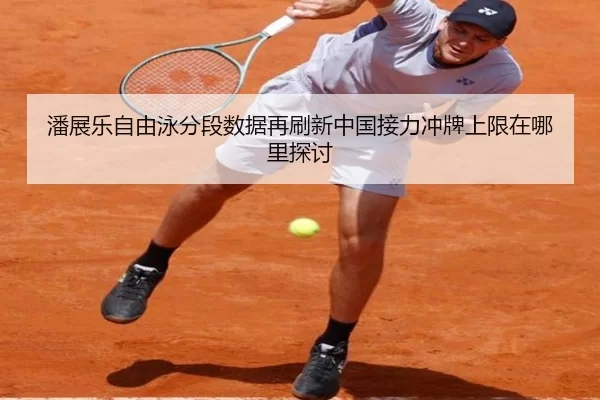 潘展乐自由泳分段数据再刷新中国接力冲牌上限在哪里探讨