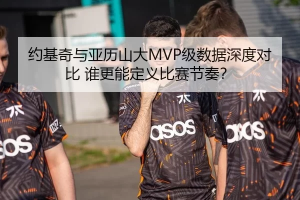 约基奇与亚历山大MVP级数据深度对比 谁更能定义比赛节奏？
